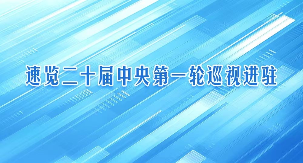 视频 | 速览二十届中央第一轮巡视进驻